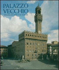 Palazzo Vecchio. Officina di opere e di ingegni. Ediz. illustrata