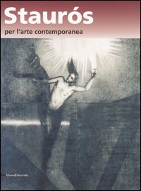 Staurós per l'arte contemporanea. L'arte nel segno della risurrezione. Catalogo della mostra (Verona, 16-20 ottobre 2006)