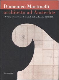 Domenico Martinelli. Architetto ad Austerlitz. I disegni per la residenza di Dominik Andreas Kaunitz (1691-1705). Catalogo della mostra (Milano, 2006-2007). Ediz. illustrata