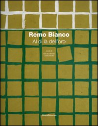 Remo Bianco. Al di là dell'oro. Catalogo della mostra (Roma, 8 dicembre 2006 - 15 gennaio 2007). Ediz. illustrata