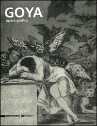 Goya. Opera grafica. Catalogo della mostra (Legnano, 16 dicembre 2006-1 aprile 2007). Ediz. illustrata