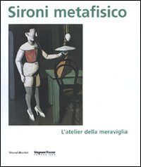 Sironi metafisico. L'atelier della meraviglia. Catalogo della mostra (Parma, 1 aprile-15 luglio 2007). Ediz. illustrata