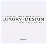 Luxury design. Neocodici del lusso & design del gioiello-Luxury new codes & jewel design. Catalogo della mostra (Milano, 18-23 aprile 2007). Ediz. italiana e inglese