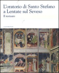 L'oratorio di Santo Stefano a Lentate sul Seveso. Il restauro. Ediz. illustrata