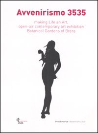 Avvenirismo 3535. Making life an art, open-air contemporary art exhibition Botanical Garden of Brera. Catalogo della mostra (4 ottobre-10 dicembre 2007). Ediz. bilingue