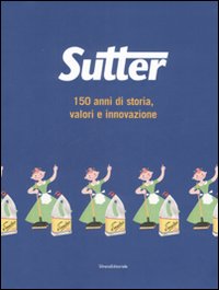 Sutter. 150 anni di storia, valori e innovazione. Ediz. illustrata