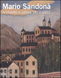 Mario Sandonà. Architetto e pittore 1877-1957. Catalogo della mostra (Villa Lagarina, 14 giugno-31 agosto 2008). Ediz. illustrata