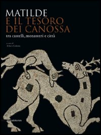 Matilde e il tesoro di Canossa tra castelli, monasteri e città. Catalogo della mostra (Reggio Emilia, 31 agosto 2008-11 gennaio 2009). Ediz. illustrata