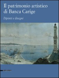 Il patrimonio artistico di Banca Carige. Dipinti e disegni. Ediz. illustrata
