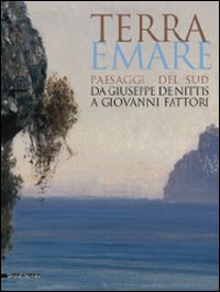 Terra e mare. Paesaggi del sud, da Giuseppe De Nittis a Giovanni Fattori. Catalogo della mostra (Barletta, aprile-agosto 2009). Ediz. illustrata