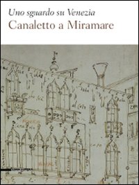 Uno sguardo su Venezia. Canaletto al Miramare. Catalogo della mostra (Trieste, 18 aprile-2 giugno 2009). Ediz. illustrata