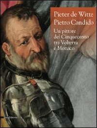 Pieter de Witte-Pietro Candido. Un pittore del Cinquecento tra Volterra e Monaco. Catalogo della mostra (Volterra, 31 maggio-8 novembre 2009). Ediz. illustrata