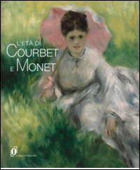 L'età di Courbet e Monet. La diffusione del realismo e dell'impressionismo nell'Europa centrale e orientale. Catalogo della mostra. Ediz. illustrata
