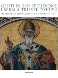 Genti di san Spiridione. I serbi a Trieste 1751-1914. Catalogo della mostra (Trieste, 17 luglio-4 novembre 2009). Ediz. illustrata