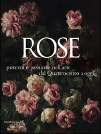 Rose. Purezza e passione nell'arte dal Quattrocento a oggi. Catalogo della mostra (Caraglio, 27 giugno-25 ottobre 2009). Ediz. illustrata