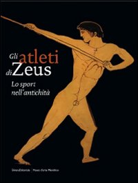 Gli atleti di Zeus. Lo sport nell'antichità. Catalogo della mostra (Mendrisio, 12 settembre 2009-10 gennaio 2010). Ediz. illustrata