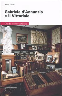 Gabriele D'Annunzio e il Vittoriale. Guida storico-artistica