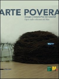 Arte povera. Energia e metamorfosi dei materiali. Opere dalle collezioni del Mart. Catalogo della mostra (Varese, 17 dicembre-28 marzo 2010). Ediz. illustrata