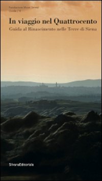 In viaggio nel Quattrocento. Guida al Rinascimento nelle terre di Siena. Ediz. illustrata