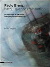 Paolo Brenzini. Nacqui quando ero bambino. Dai reportages di spettacolo alla cyborgdinamica evolutiva. Ediz. bilingue