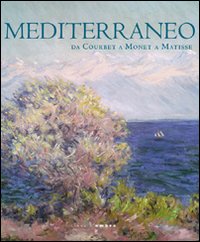 Mediterraneo. Da Courbet a Monet a Matisse. Ediz. illustrata