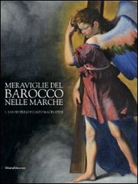Meraviglie del barocco nelle Marche. Catalogo della mostra (San Severino Marche, 25 luglio-12 dicembre 2010). Ediz. illustrata. Vol. 1: San Severino a l'alto maceratese