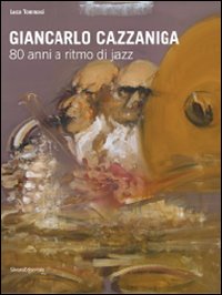 Giancarlo Cazzaniga. 80 anni a ritmo di jazz. Catalogo della mostra (Monza, 19 settebre-3 ottobre 2010). Ediz. illustrata