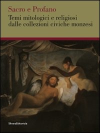 Sacro e profano. Temi mitologici e religiosi delle collezioni civiche monzesi. Ediz. illustrata