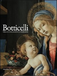 Botticelli nelle collezioni lombarde. Catalogo della mostra (Milano, 12 novembre 2010-28 febbraio 2011). Ediz. illustrata