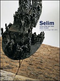 Selim. Come andar per mare pieno di pesci. Sculture, dipinti, disegni 1991-2010. Catalogo della mostra (Genova, 19 marzo-5 maggio 2011). Ediz. illustrata