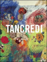 Tancredi. Catalogo della mostra (Feltre, 9 aprile-28 agosto 2011). Ediz. illustrata