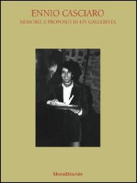 Ennio Casciaro. Memorie e propositi di un gallerista. Ediz. illustrata