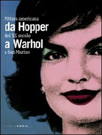 Da Hopper a Warhol. Pittura americana del XX secolo a San Marino. Catalogo della mostra (Repubblica di San Marino, 21 gennaio-3 giugno 2012). Ediz. illustrata