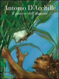 Antonio D'Acchille. Il piacere dell'illusione. Catalogo della mostra (Francavilla al mare, 7 agosto-4 settembre 2011). Ediz. illustrata