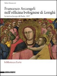 Francesco Arcangeli nell'officina bolognese di Longhi. La tesi su Jacopo di Paolo, 1937. Ediz. illustrata