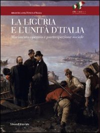 La Liguria e l'Unità d'Italia. Movimento operaio e partecipazione sociale. Ediz. illustrata