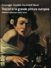 Testori e la grande pittura europea. Caravaggio, Courbet, Giacometti, Bacon. Miseria e splendore della carne. Catalogo della mostra (Ravenna, 12 febbraio-17 giugno... Ediz. illustrata