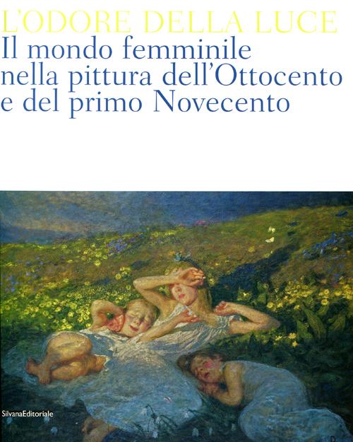 L'odore della luce. Il mondo femminile nella pittura dell'Ottocento e del primo Novecento. Catalogo della mostra (Barletta, 5 maggio-19 agosto 2012). Ediz. illustrata