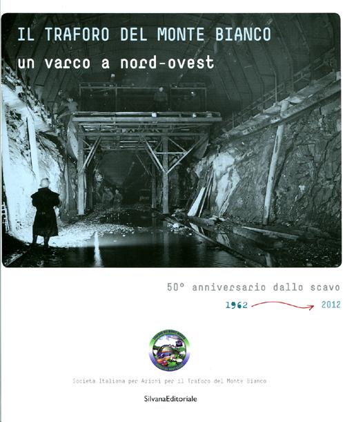 Il traforo del Monte Bianco. Un varco a nord-ovest. 50° anniversario dello scavo (1962-2012). Ediz. illustrata