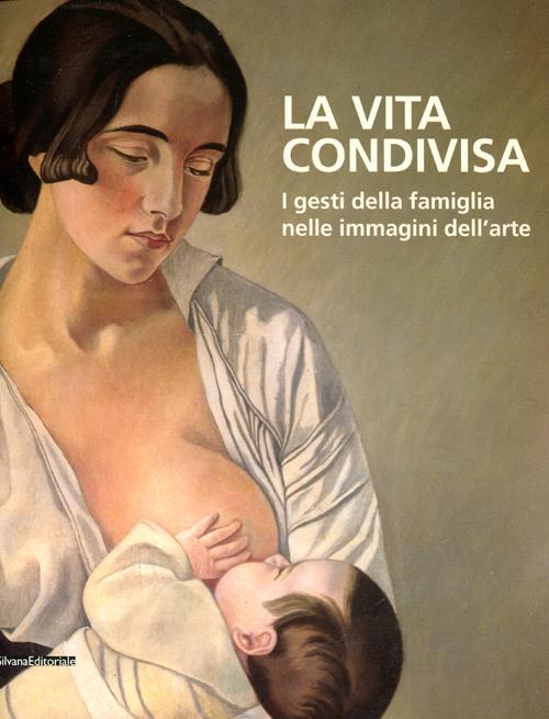 La vita condivisa. I gesti della famiglia nelle immagini dell'arte. Catalogo della mostra (Milano, 15 maggio-1 luglio 2012). Ediz. illustrata