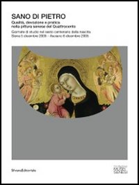 Sano di Pietro. Qualità, devozione e pratica nella pittura senese del Quattrocento. Giornate di studio nel sesto centenario della nascita. Ediz. illustrata