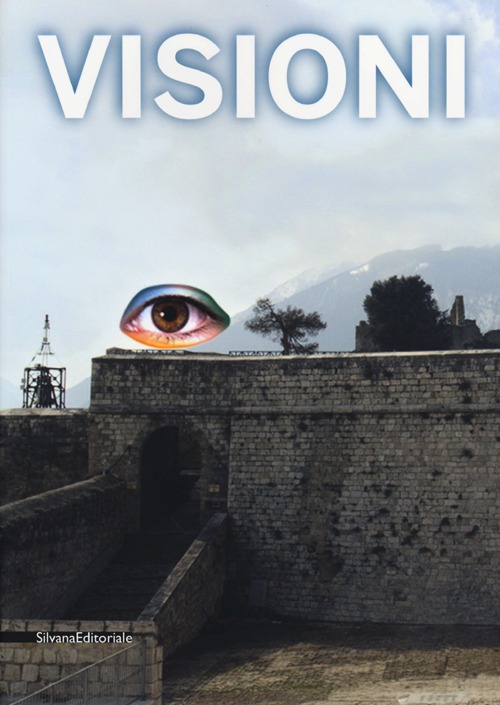 Visioni. Catalogo della mostra (Civitella del Tronto, 1 luglio-31 ottobre 2012). Ediz. illustrata