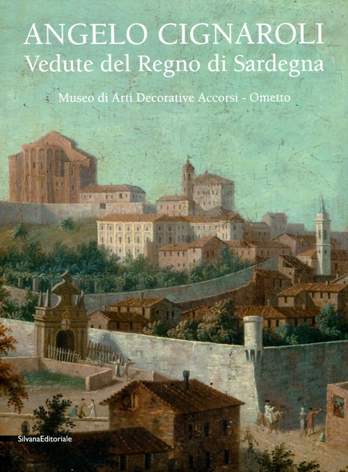 Angelo Cignaroli. Vedute del Regno di Sardegna. Catalogo della mostra (Torino, settembre 2012 - gennaio 2013). Ediz. illustrata