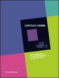 Castello Gamba. Arte moderna e contemporanea in Val d'Aosta. Guida. Ediz. illustrata