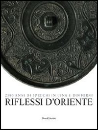 Riflessi d'Oriente. 2500 anni di specchi in Cina. Ediz. illustrata