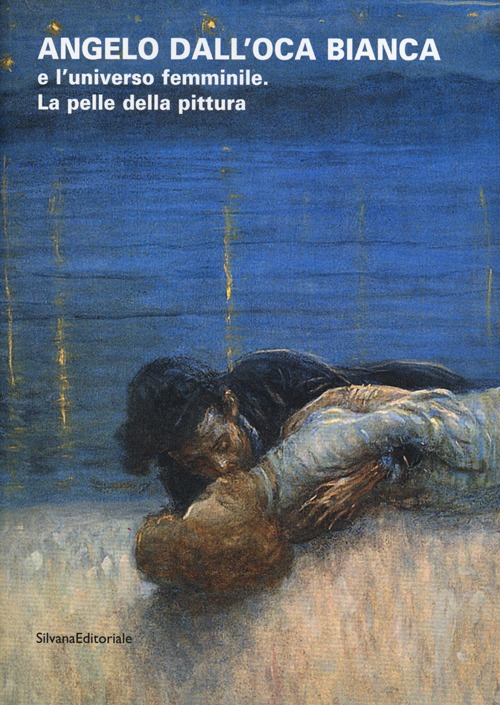Angelo dall'Oca Bianca e l'universo femminile. La pelle della pittura. Catalogo della mostra (Verona, 30 novembre 2012-10 marzo 2013). Ediz. illustrata