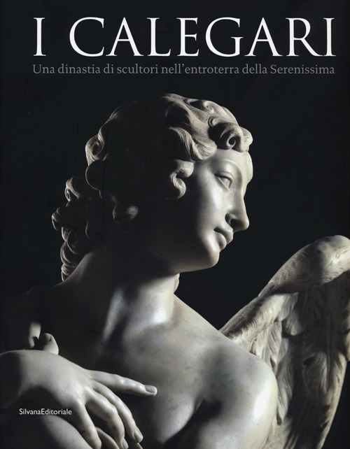 I Calegari. Una dinastia di scultori nell'entroterra della Serenissima. Ediz. illustrata