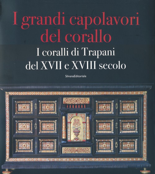 I grandi capolavori del corallo. I coralli di Trapani del XVII e XVII secolo. Catalogo della mostra (Catania, 3 marzo-5 maggio 2013); (Trapani, magio-giugno 2013). Ediz. illustrata. Vol. 130