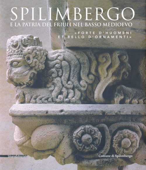 Spilimbergo e la patria del Friuli nel basso medioevo. «Forte d'huomeni et bello d'ornamenti». Ediz. illustrata