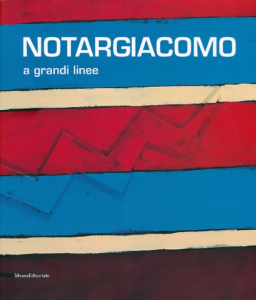 Notargiacomo. A grandi linee. Catalogo della mostra (Ascoli Piceno, 20 aprile - 8 novembre 2013). Ediz. illustrata